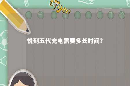 悦刻五代充电需要多长时间？ 